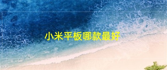 小米平板哪款最好,小米平板哪款好用
