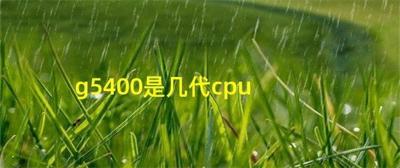 g5400是几代cpu,g5400是几代cpu怎么样