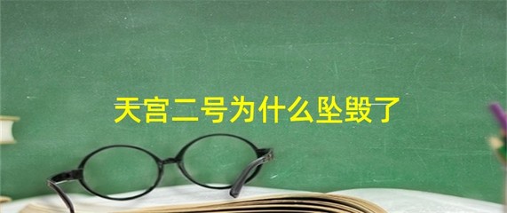 天宫二号为什么坠毁了,天宫二号为什么坠毁了图片