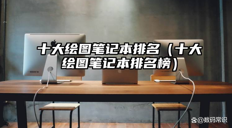 十大绘图笔记本排名,绘图笔记本电脑排名
