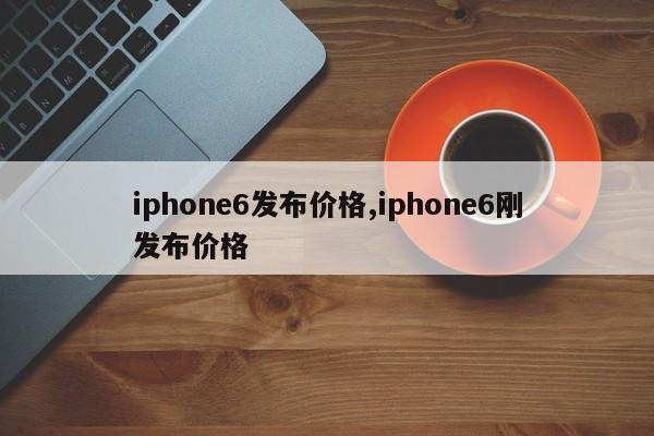iphone6发布价格,iphone6刚发布价格