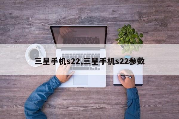 三星手机s22,三星手机s22参数
