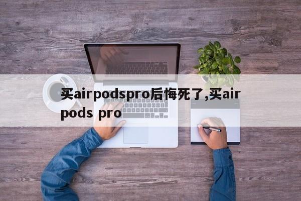 买airpodspro后悔死了,买airpods pro