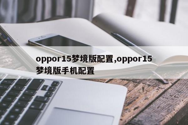 oppor15梦境版配置,oppor15梦境版手机配置
