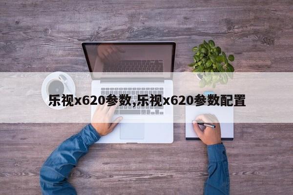 乐视x620参数,乐视x620参数配置