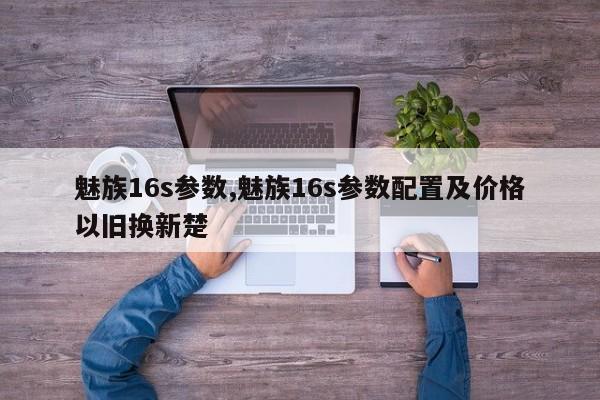 魅族16s参数,魅族16s参数配置及价格以旧换新楚