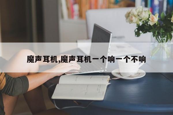 魔声耳机,魔声耳机一个响一个不响