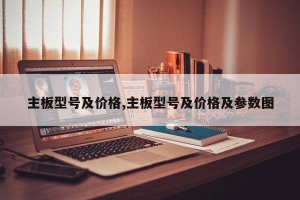 主板型号及价格,主板型号及价格及参数图