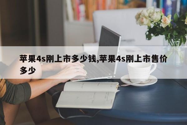 苹果4s刚上市多少钱,苹果4s刚上市售价多少