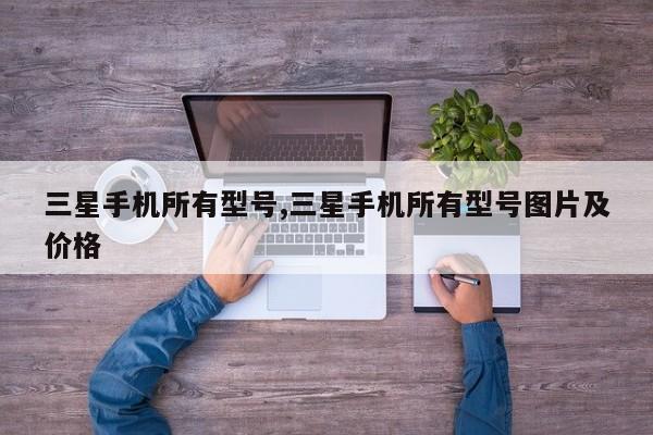 三星手机所有型号,三星手机所有型号图片及价格