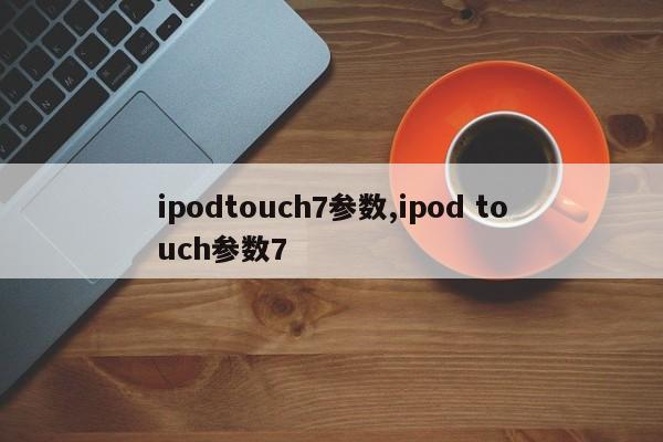 ipodtouch7参数,ipod touch参数7