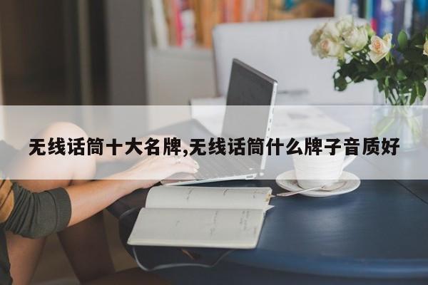 无线话筒十大名牌,无线话筒什么牌子音质好