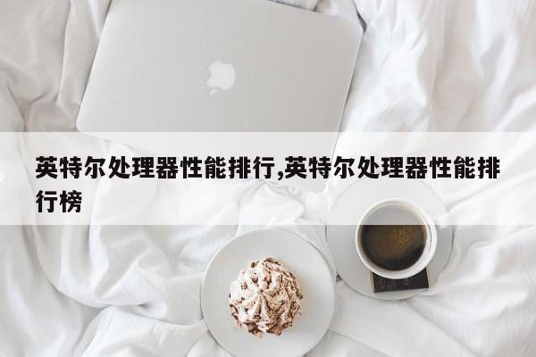 英特尔处理器性能排行,英特尔处理器性能排行榜