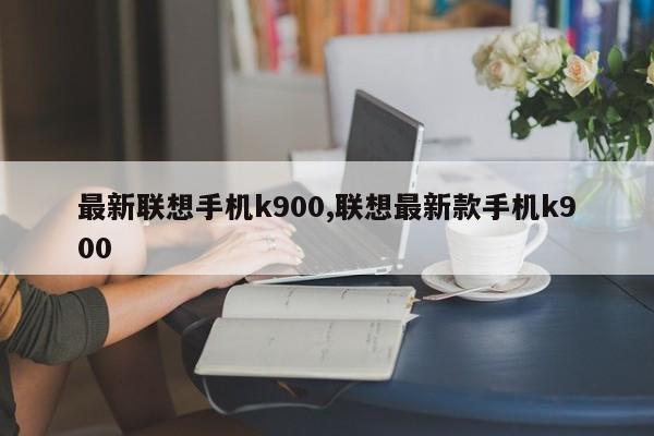 最新联想手机k900,联想最新款手机k900