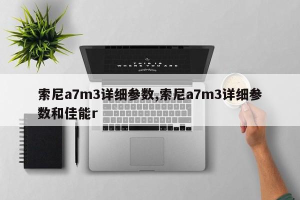 索尼a7m3详细参数,索尼a7m3详细参数和佳能r
