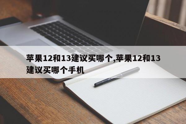 苹果12和13建议买哪个,苹果12和13建议买哪个手机