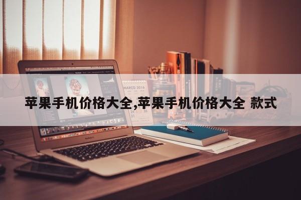 苹果手机价格大全,苹果手机价格大全 款式