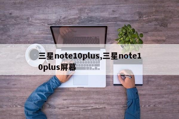 三星note10plus,三星note10plus屏幕