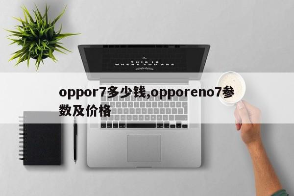 oppor7多少钱,opporeno7参数及价格