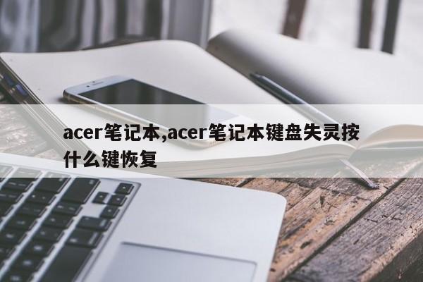 acer笔记本,acer笔记本键盘失灵按什么键恢复