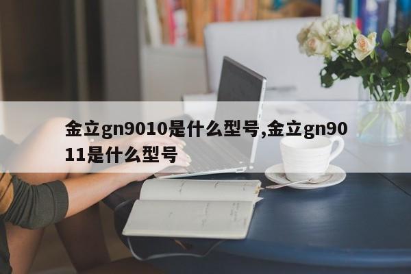 金立gn9010是什么型号,金立gn9011是什么型号