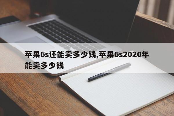 苹果6s还能卖多少钱,苹果6s2020年能卖多少钱