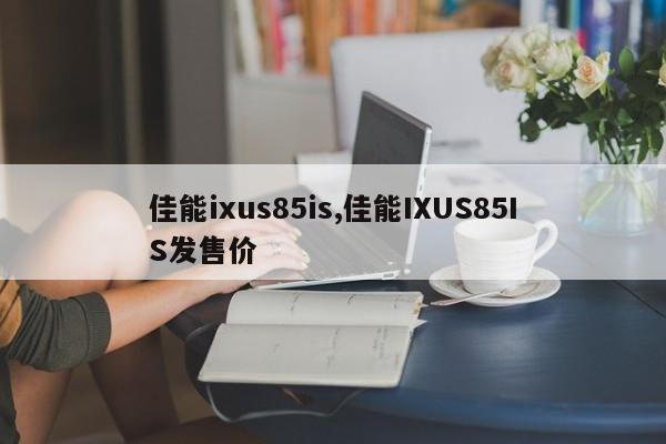 佳能ixus85is,佳能IXUS85IS发售价