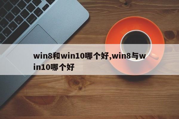win8和win10哪个好,win8与win10哪个好
