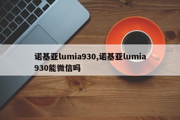 诺基亚lumia930,诺基亚lumia930能微信吗
