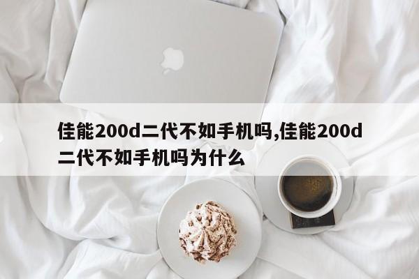 佳能200d二代不如手机吗,佳能200d二代不如手机吗为什么