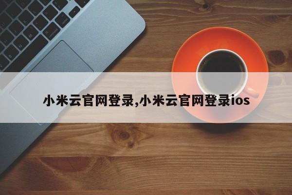 小米云官网登录,小米云官网登录ios