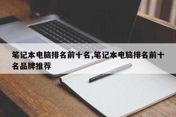 笔记本电脑排名前十名,笔记本电脑排名前十名品牌推荐