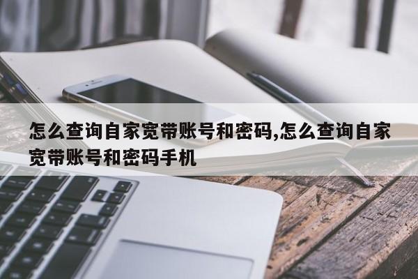 怎么查询自家宽带账号和密码,怎么查询自家宽带账号和密码手机