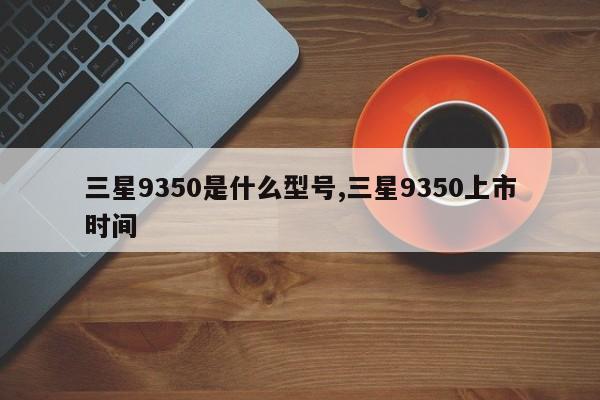 三星9350是什么型号,三星9350上市时间