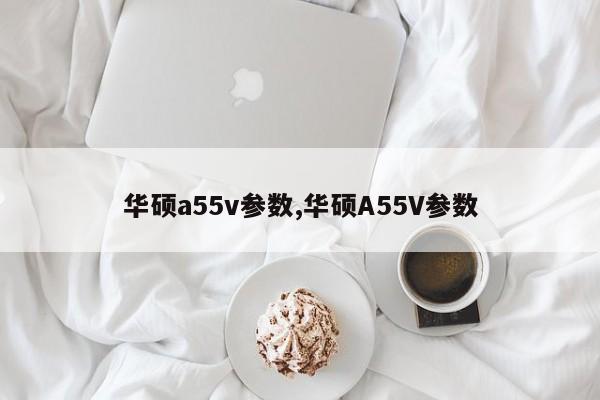 华硕a55v参数,华硕A55V参数