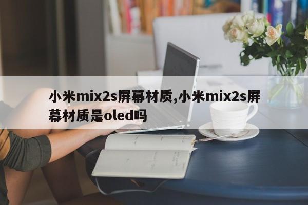 小米mix2s屏幕材质,小米mix2s屏幕材质是oled吗