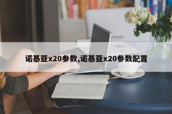 诺基亚x20参数,诺基亚x20参数配置