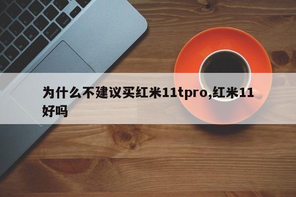 为什么不建议买红米11tpro,红米11好吗