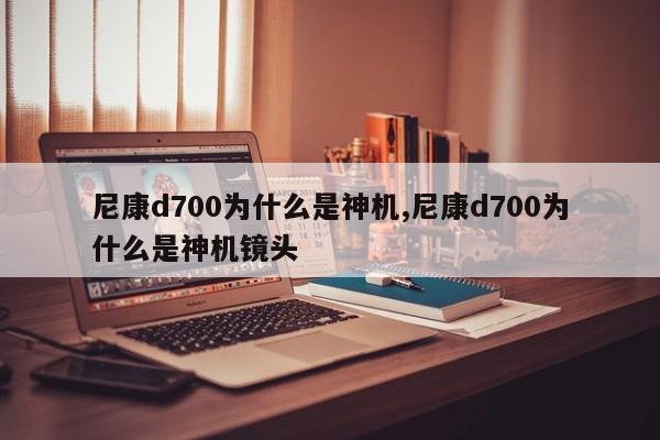 尼康d700为什么是神机,尼康d700为什么是神机镜头