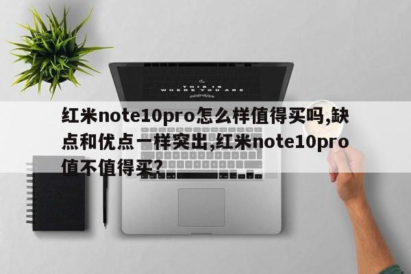 红米note10pro怎么样值得买吗,缺点和优点一样突出,红米note10pro值不值得买?