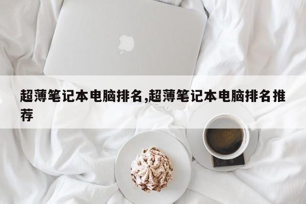 超薄笔记本电脑排名,超薄笔记本电脑排名推荐