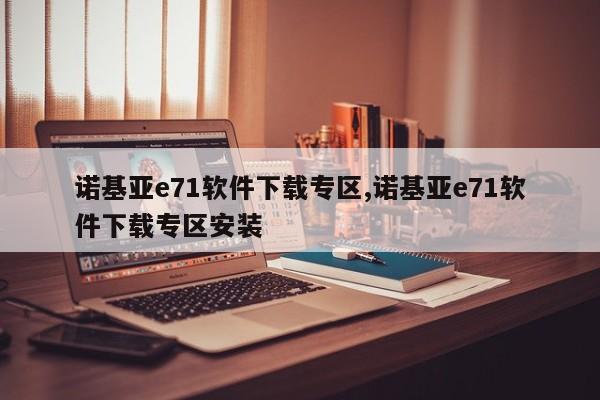 诺基亚e71软件下载专区,诺基亚e71软件下载专区安装