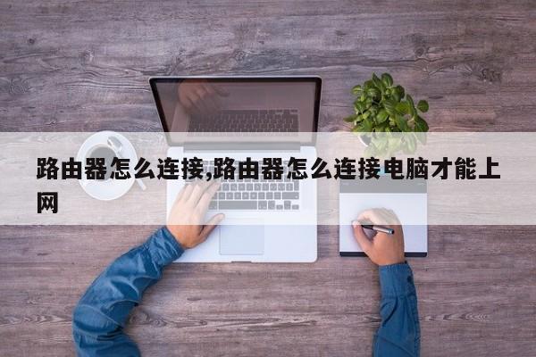 路由器怎么连接,路由器怎么连接电脑才能上网