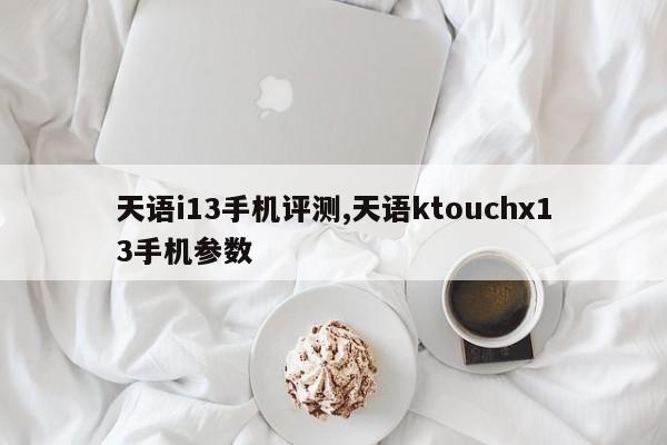 天语i13手机评测,天语ktouchx13手机参数