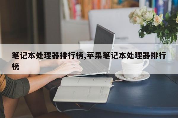 笔记本处理器排行榜,苹果笔记本处理器排行榜