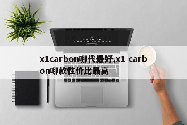 x1carbon哪代最好,x1 carbon哪款性价比最高