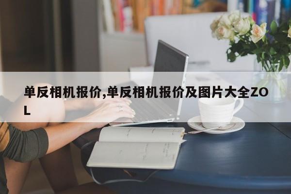 单反相机报价,单反相机报价及图片大全ZOL
