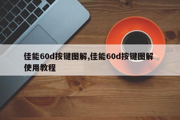 佳能60d按键图解,佳能60d按键图解 使用教程