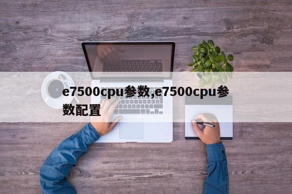 e7500cpu参数,e7500cpu参数配置