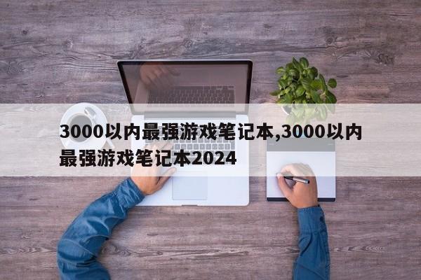 3000以内最强游戏笔记本,3000以内最强游戏笔记本2024